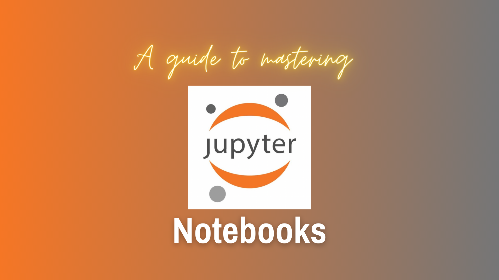 A guide to mastering Jupyter Notebooks with logo on a blended orange and grey background. 